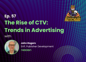 The AdTechGod Pod – Ep. 57 The Rise of CTV: Trends in Advertising with John Rogers from Nexxen