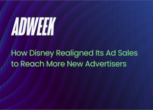 How Disney Realigned Its Ad Sales to Reach More New Advertisers