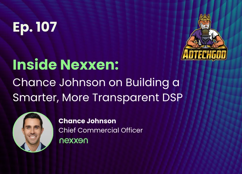 The AdTechGod Pod – Ep. 107 Inside Nexxen: Chance Johnson on Building a Smarter, More Transparent DSP