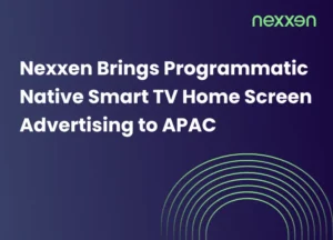 Nexxen Brings Programmatic Native Smart TV Home Screen Advertising to APAC