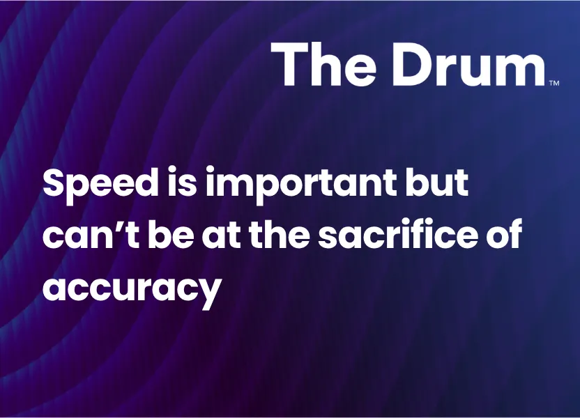 Speed is important but can’t be at the sacrifice of accuracy