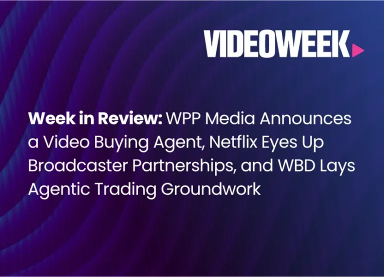 Week in Review: WPP Media Announces a Video Buying Agent, Netflix Eyes Up Broadcaster Partnerships, and WBD Lays Agentic Trading Groundwork